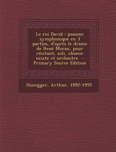 Le Roi David: Psaume Symphonique En 3 Parties, D'Apres Le Drame de Rene Morax, Pour Recitant, Soli, Choeur Mixte Et Orchestre(French)