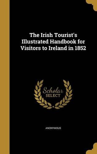 The Irish Tourist's Illustrated Handbook for Visitors to Ireland in 1852