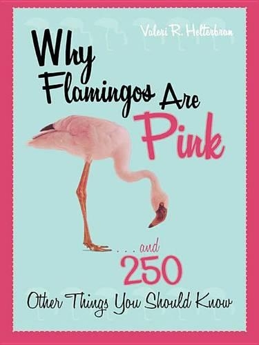 Why Flamingos Are Pink: ...and 250 Other Things You Should Know