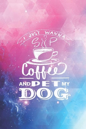 I Just Wanna Sip Coffee and Pet my Dog - Dog Lover Journal