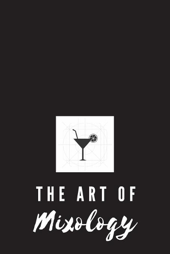 The Art of Mixology: Cocktail Recipe Notebook to Record of Your Personal Delicious Mixed Drinks