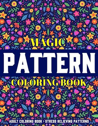 Magic Pattern Coloring Book: Stress Relieving Patterns: Adult Coloring Book: New Collection