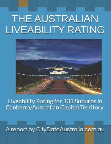The Australian Liveability Rating: Liveability Rating for 131 Suburbs in Canberra/Australian Capital Territory a Report by Citydataaustralia.Com.Au(15 Australian Liveability Rating)