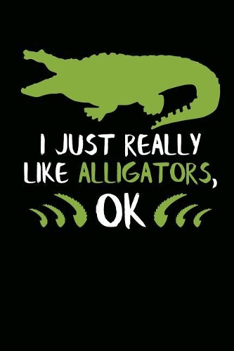 I Just Really Like Alligators, Ok: Alligator Journal Notebook