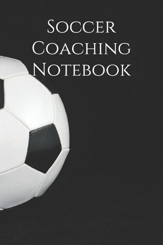 Soccer Coach Notebook: Soccer Coach Notepad for Training Notes, Strategy, Plays Diagrams and Sketches