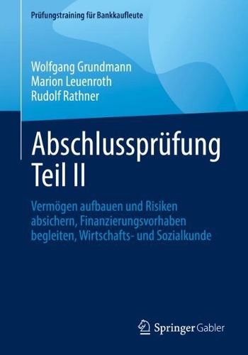 Abschlussprüfung Teil II: Vermögen aufbauen und Risiken absichern, Finanzierungsvorhaben begleiten, Wirtschafts- und Sozialkunde(Prüfungstraining für Bankkaufleute)