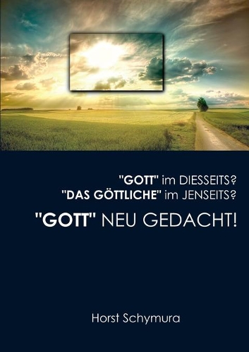Gott neu gedacht!: Gott im Diesseits? Das Göttliche im Jenseits?
