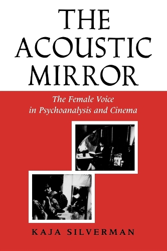 The Acoustic Mirror: The Female Voice in Psychoanalysis and Cinema(Theories of Representation & Difference)