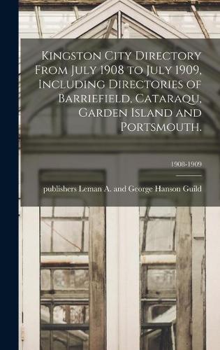 Kingston City Directory From July 1908 to July 1909, Including Directories of Barriefield, Cataraqu, Garden Island and Portsmouth.; 1908-1909