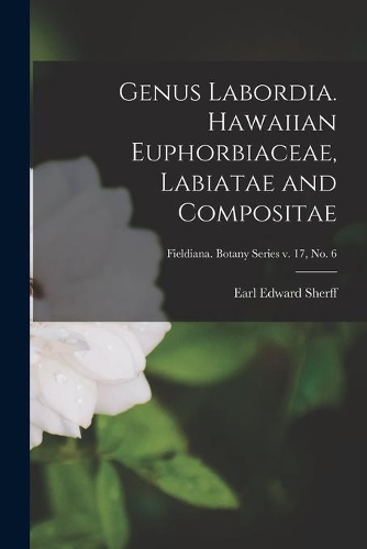 Genus Labordia. Hawaiian Euphorbiaceae, Labiatae and Compositae; Fieldiana. Botany series v. 17, no. 6