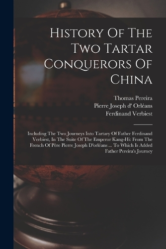 History Of The Two Tartar Conquerors Of China: Including The Two Journeys Into Tartary Of Father Ferdinand Verbiest, In The Suite Of The Emperor Kang-hi: From The French Of Père Pierre Joseph D'o