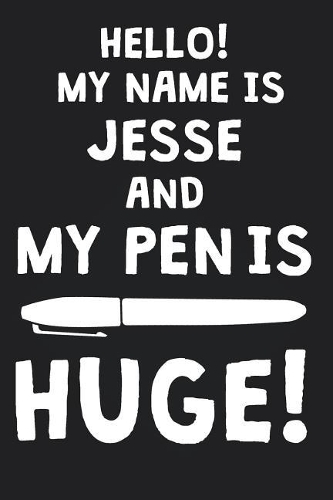 Hello! My Name Is JESSE And My Pen Is Huge!: Blank Name Personalized & Customized Dirty Penis Joke Pun Notebook Journal for Men, Dotted. Men Writing Accessories Item for Proud Male Persons With