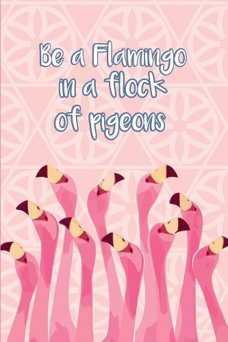 Be a Flamingo in a flock of pigeons: Flamingo Journal for Women and Girls to Write In, Teen Women Girl Writing and drawing Book 6x9 100 pages Lined Interiors with flamingos Embellishmen