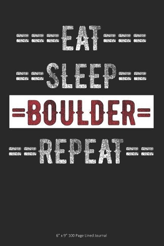 Eat Sleep Boulder Repeat: 6 x 9 100 Page Lined Journal