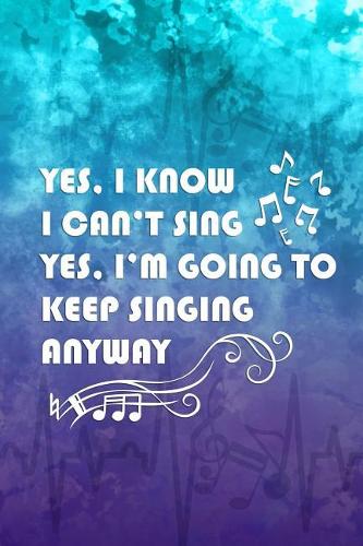 Yes, I Know I Can't Sing. Yes, I'm Going To Keep Singing Anyway