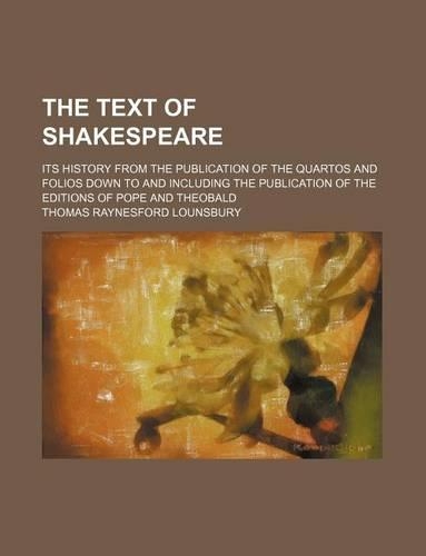 The Text of Shakespeare; Its History from the Publication of the Quartos and Folios Down to and Including the Publication of the Editions of Pope and Theobald
