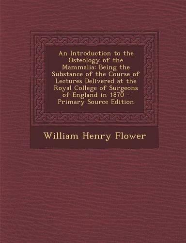 An Introduction to the Osteology of the Mammalia: Being the Substance of the Course of Lectures Delivered at the Royal College of Surgeons of England