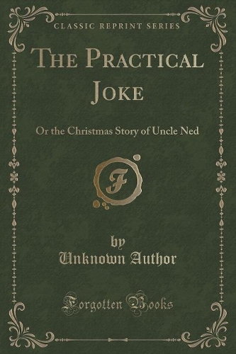 The Practical Joke: Or the Christmas Story of Uncle Ned (Classic Reprint)(English)