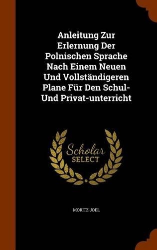 Anleitung Zur Erlernung Der Polnischen Sprache Nach Einem Neuen Und Vollständigeren Plane Für Den Schul- Und Privat-unterricht