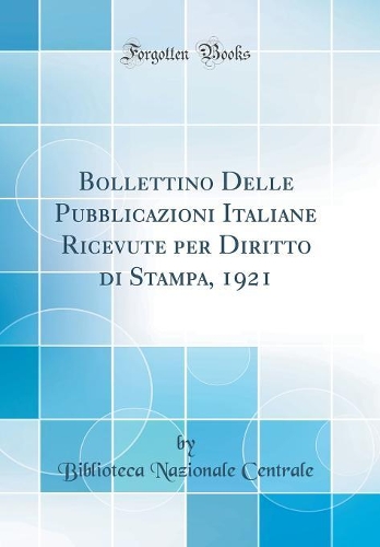 Bollettino Delle Pubblicazioni Italiane Ricevute Per Diritto Di Stampa, 1921 (Classic Reprint)