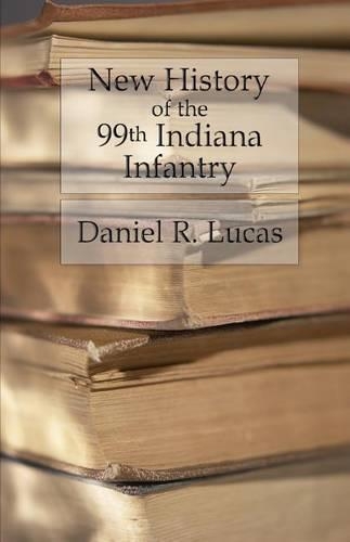 New History of the 99th Indiana Infantry: Containing official reports, anecdotes, incidents, biographies, and complete rolls(English)