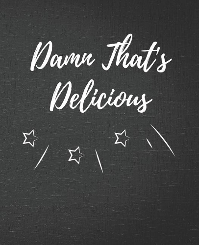 Damn That's Delicious: Blank Recipe Journal / Notebook / Cook Book for Women, Wife, or Mom - Birthday or Christmas Gift