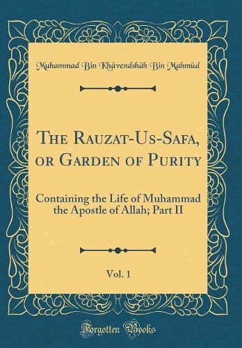 The Rauzat-Us-Safa, or Garden of Purity, Vol. 1: Containing the Life of Muhammad the Apostle of Allah; Part II (Classic Reprint)