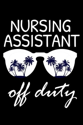 Nursing Assistant Off Duty: Funny Writing Notebook, Summer Vacation Diary, Retirement Journal, Planner Organizer for Nursing Assistants