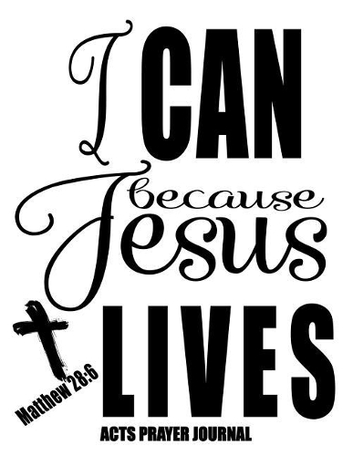 Matthew 28: 6 I Can Because Jesus Lives: 120 A.C.TS. Pages, 8.5x11 Prayer Notebook For Women, Ladies Religious Gifts, Prayer Warrior's Guided Notebooks For Pray(4 Matthew 28:6 Gift Journals)