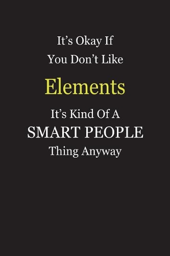 It's Okay If You Don't Like Elements It's Kind Of A Smart People Thing Anyway