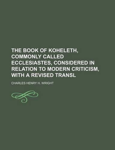 The Book of Koheleth, Commonly Called Ecclesiastes, Considered in Relation to Modern Criticism, with a Revised Transl