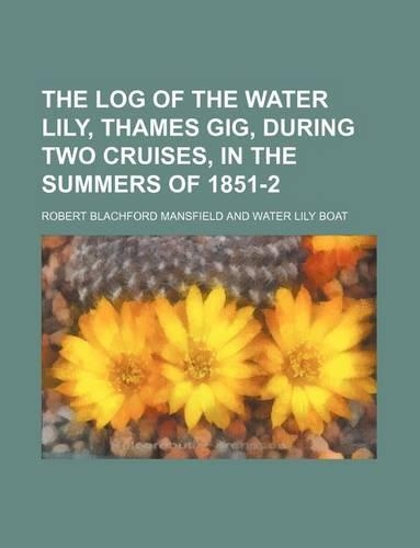 The Log of the Water Lily, Thames Gig, During Two Cruises, in the Summers of 1851-2