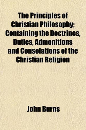 The Principles of Christian Philosophy; Containing the Doctrines, Duties, Admonitions and Consolations of the Christian Religion