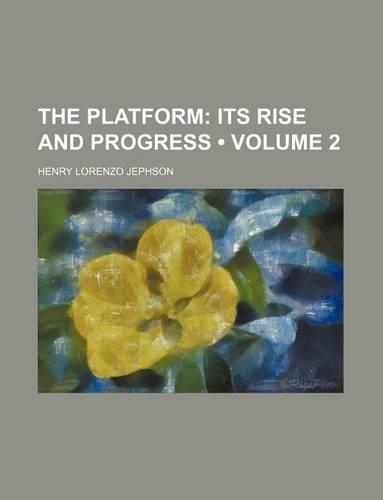 The Platform (Volume 2); Its Rise and Progress