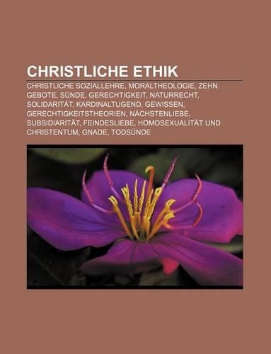 Christliche Ethik: Christliche Soziallehre, Moraltheologie, Zehn Gebote, Sunde, Gerechtigkeit, Naturrecht, Solidaritat, Kardinaltugend(German)