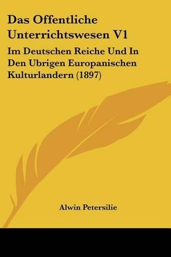 Offentliche Unterrichtswesen V1: Im Deutschen Reiche Und In Den Ubrigen Europanischen Kulturlandern (1897)(German)
