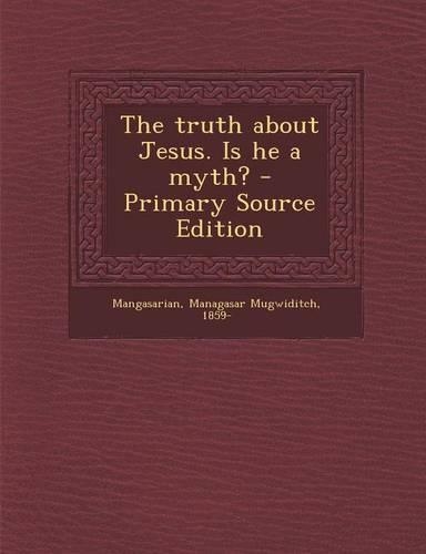 The Truth about Jesus. Is He a Myth? - Primary Source Edition
