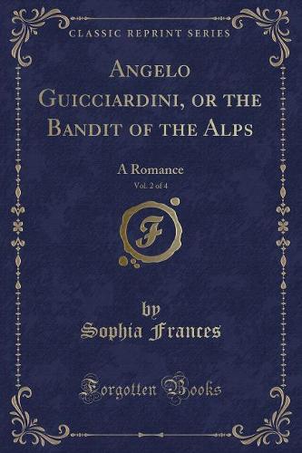 Angelo Guicciardini, or the Bandit of the Alps, Vol. 2 of 4: A Romance (Classic Reprint)(English)