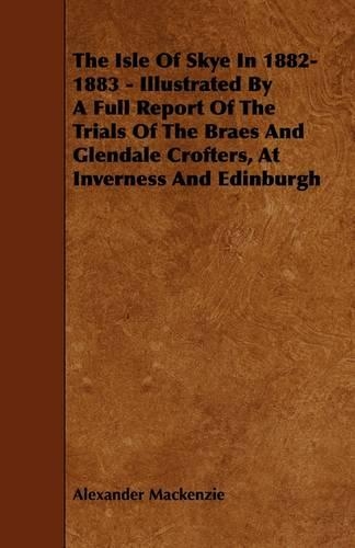 The Isle Of Skye In 1882-1883 - Illustrated By A Full Report Of The Trials Of The Braes And Glendale Crofters, At Inverness And Edinburgh