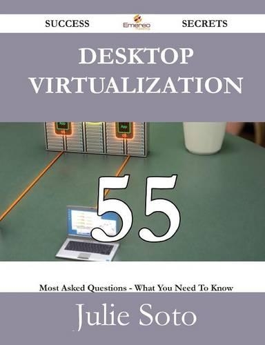 Desktop Virtualization 55 Success Secrets - 55 Most Asked Questions on Desktop Virtualization - What You Need to Know