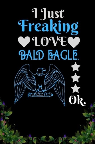 I Just Freaking Love Bald Eagle OK