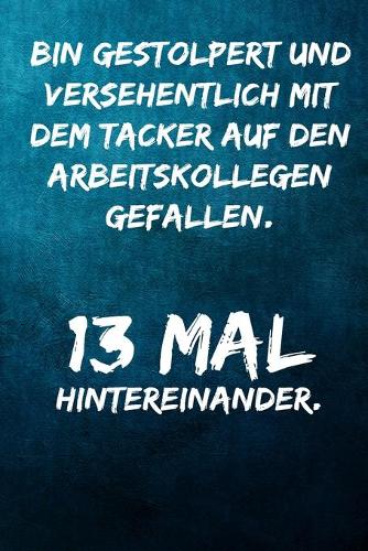 Bin gestolpert und versehentlich mit dem Tacker auf den Arbeitskollegen gefallen. 13 mal hintereinander.