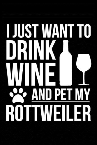 I just want to drink wine and pet my Rottweiler dog mom dog dad Wine lover Journal Notebook