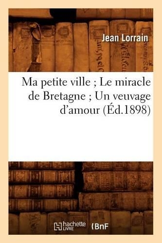 Ma Petite Ville Le Miracle de Bretagne Un Veuvage d'Amour (Éd.1898): (Litterature)