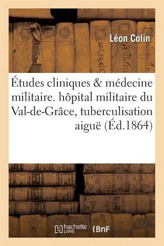 Études Cliniques de Médecine Militaire. Observations Et Remarques Recueillies À l'Hôpital: Militaire Du Val-De-Grâce Sur La Tuberculisation Aiguë Et Sur Les Affections Des Voies Respiratoires(Sciences)