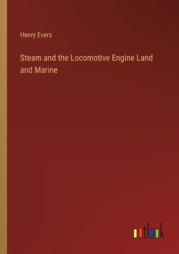 Steam and the Locomotive Engine Land and Marine