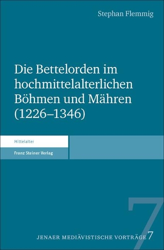 Die Bettelorden Im Hochmittelalterlichen Bohmen Und Mahren (1226-1346)