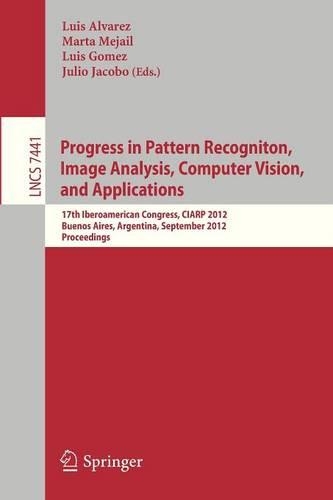 Progress in Pattern Recognition, Image Analysis, Computer Vision, and Applications: 17th Iberoamerican Congress, CIARP 2012, Buenos Aires, Argentina, September 3-6, 2012, Proceedings(Image Processing, Computer Vision, Pattern Recognition, and Graphics)