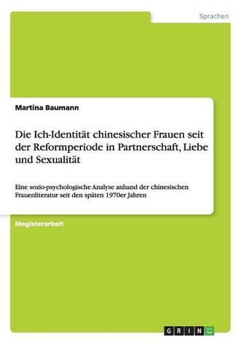 Die Ich-Identität chinesischer Frauen seit der Reformperiode in Partnerschaft, Liebe und Sexualität: Eine sozio-psychologische Analyse anhand der chinesischen Frauenliteratur seit den späten 1970er Jahren