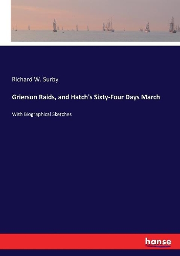 Grierson Raids, and Hatch's Sixty-Four Days March: With Biographical Sketches